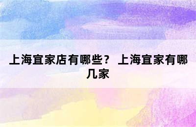 上海宜家店有哪些？ 上海宜家有哪几家